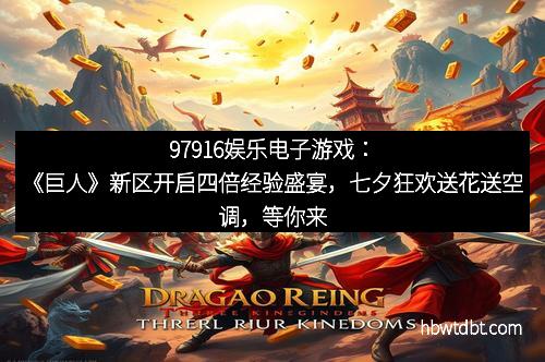 97916娱乐电子游戏：《巨人》新区开启四倍经验盛宴，七夕狂欢送花送空调，等你来战！