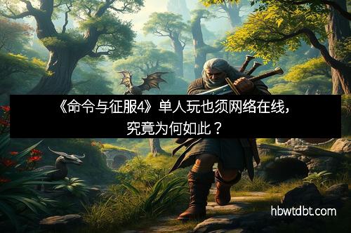《命令与征服4》单人玩也须网络在线，究竟为何如此？